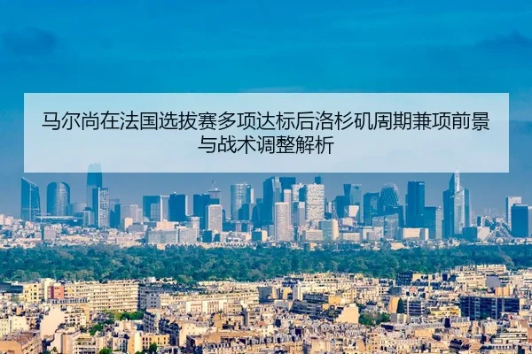 ma-er-shang-zai-fa-guo-xuan-ba-sai-duo-xiang-da-biao-hou-luo-shan-ji-zhou-qi-jian-xiang-qian-jing-yu-zhan-shu-tiao-2-632.jpg
